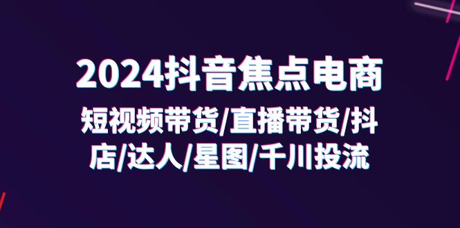 2024抖音焦点电商:短视频带货/直播带货/抖店/达人/星图/千川投流/32节课_免费分享网络创业,副业,信息差项目的老牌资源整合平台!金铲子项目