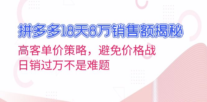 (13383期)拼多多18天8万销售额揭秘:高客单价策略,避免价格战,不是难题_免费分享网络创业,副业,信息差项目的老牌资源整合平台!金铲子项目