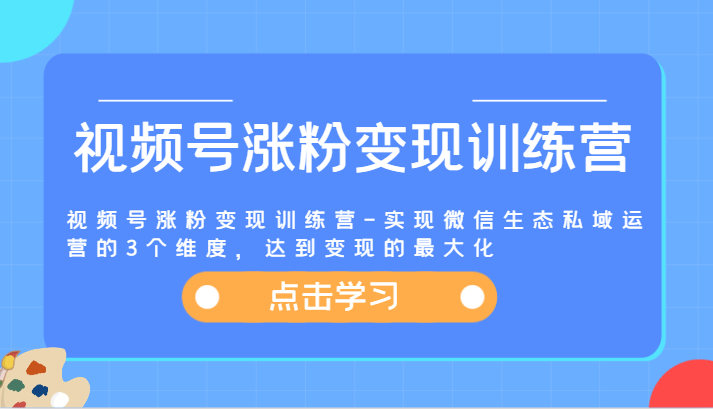 视频号涨粉训练营-实现微信生态私域运营的3个维度，达到的最大化_免费分享网络创业,副业,信息差项目的老牌资源整合平台！金铲子项目