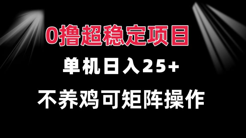 (13355期)0撸项目单机25可批量操作无需养鸡长期稳定做了就有_免费分享网络创业,副业,信息差项目的老牌资源整合平台!金铲子项目