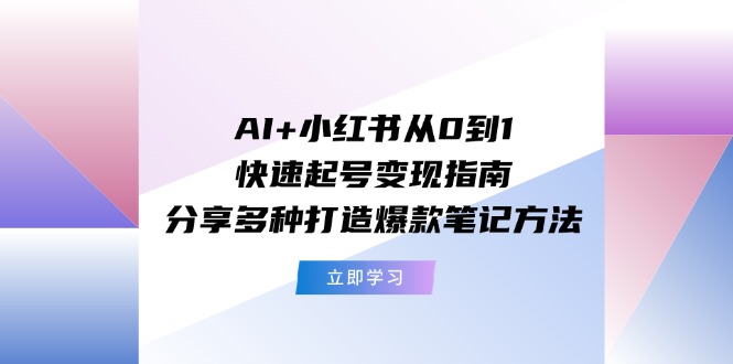 AI小红书从0到1快速起号指南:分享多种打造爆款笔记方法_免费分享网络创业,副业,信息差项目的老牌资源整合平台!金铲子项目