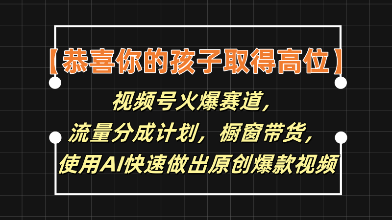 【恭喜你的孩子取得高位】视频号火爆赛道，分成计划橱窗带货，使用AI快速做原创视频_免费分享网络创业,副业,信息差项目的老牌资源整合平台！金铲子项目