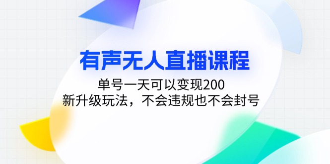 (13287期)有声无人直播课程,单号一天可以200,新升级玩法,不会违规也不会封号_免费分享网络创业,副业,信息差项目的老牌资源整合平台!金铲子项目