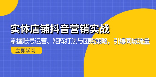 (13288期)实体店铺抖音营销实战:掌握账号运营、矩阵打法与团购策略,引爆同城流量_免费分享网络创业,副业,信息差项目的老牌资源整合平台!金铲子项目