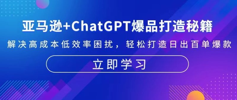 (13274期)亚马逊ChatGPT爆品打造秘籍:解决高成本低效率困扰打造日出百单爆款_免费分享网络创业,副业,信息差项目的老牌资源整合平台!金铲子项目