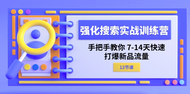 强化搜索实战训练营,手把手教你7-14天快速打爆新品流量(13节课)_免费分享网络创业,副业,信息差项目的老牌资源整合平台!金铲子项目
