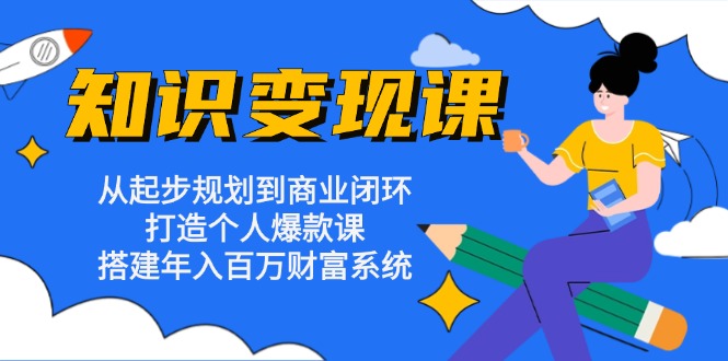 (13185期)知识课:从起步规划到商业闭环打造个人爆款课搭建百万财富系统_免费分享网络创业,副业,信息差项目的老牌资源整合平台!金铲子项目