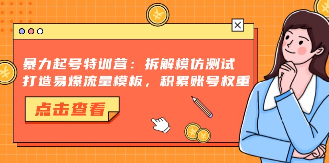 (13184期)暴力起号特训营:拆解模仿测试,打造易爆流量模板,积累账号权重_免费分享网络创业,副业,信息差项目的老牌资源整合平台!金铲子项目