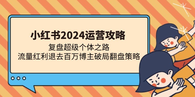 (13194期)小红书2024运营攻略:复盘超级个体之路流量红利退去百万博主破局翻盘_免费分享网络创业,副业,信息差项目的老牌资源整合平台!金铲子项目