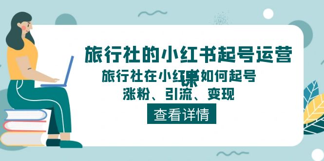 旅行社的小红书起号运营课,旅行社在小红书如何起号、涨粉、引流、_免费分享网络创业,副业,信息差项目的老牌资源整合平台!金铲子项目