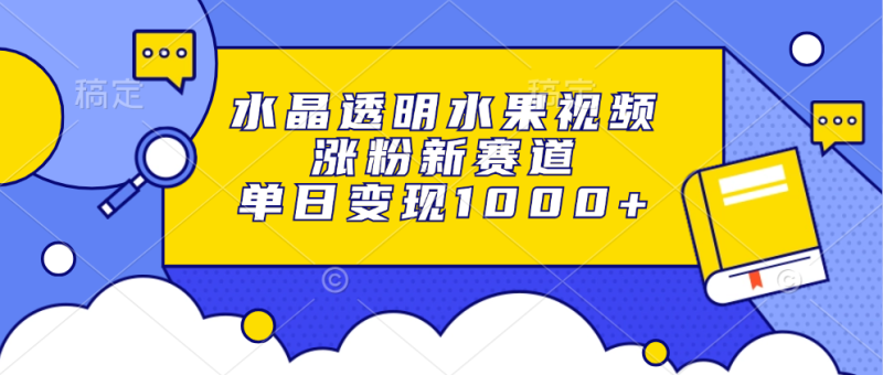 (13163期)水晶透明水果视频,涨粉新赛道,单日_免费分享网络创业,副业,信息差项目的老牌资源整合平台!金铲子项目