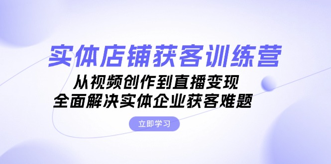 (13161期)实体店铺获客特训营:从视频创作到直播,全面解决实体企业获客难题_免费分享网络创业,副业,信息差项目的老牌资源整合平台!金铲子项目