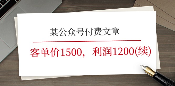 某公众号付费文章《客单价1500，利润1200(续)》市场几乎可以说是空白的_免费分享网络创业,副业,信息差项目的老牌资源整合平台！金铲子项目