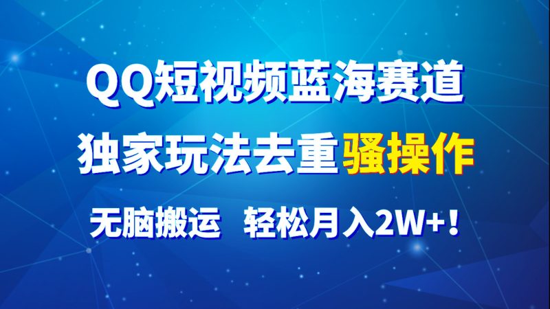 QQ短视频蓝海赛道，独家玩法去重骚操作，无脑搬运，_免费分享网络创业,副业,信息差项目的老牌资源整合平台！金铲子项目