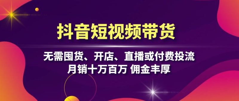 (13111期)抖音短视频带货:无需囤货、开店、直播或付费投流,十万百万佣金丰厚_免费分享网络创业,副业,信息差项目的老牌资源整合平台!金铲子项目