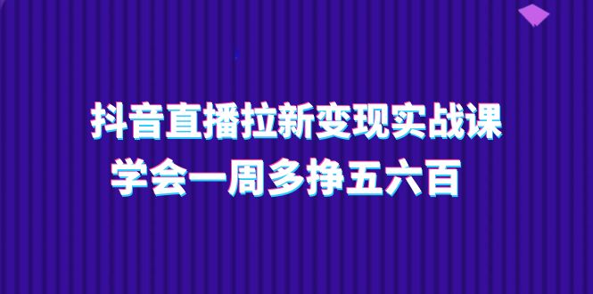 抖音直播拉新实操课,学会一周多挣五六百(15节课)_免费分享网络创业,副业,信息差项目的老牌资源整合平台!金铲子项目