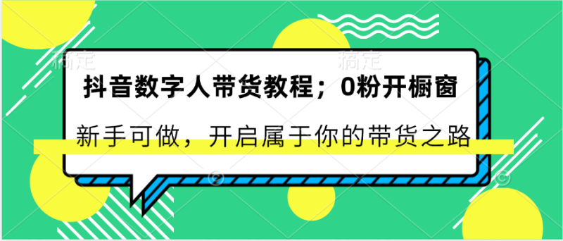 抖音数字人带货教程：0粉开橱窗新手可做开启属于你的带货之路_免费分享网络创业,副业,信息差项目的老牌资源整合平台！金铲子项目