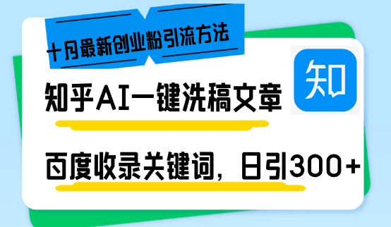 (13067期)知乎AI一键洗稿日引创业粉十月最新方法,百度一键收录关键词,躺赚…_免费分享网络创业,副业,信息差项目的老牌资源整合平台!金铲子项目