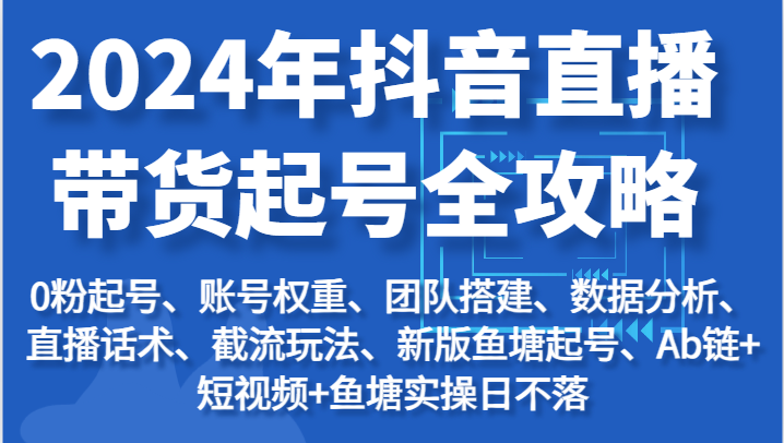 2024年抖音直播带货起号全攻略：起号/权重/团队/数据/话术/截流等_免费分享网络创业,副业,信息差项目的老牌资源整合平台！金铲子项目