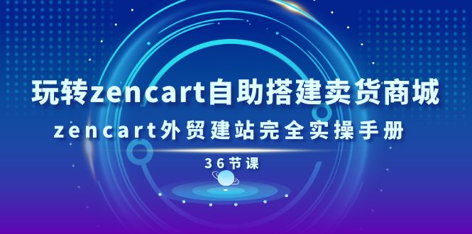 玩转zencart自助搭建卖货商城,zencart外贸建站完全实操手册(36节课)_免费分享网络创业,副业,信息差项目的老牌资源整合平台!金铲子项目