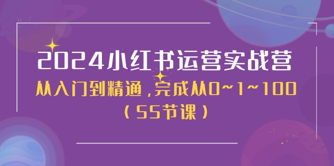 2024小红书运营实战营,从入门到精通,完成从0~1~100(51节课)_免费分享网络创业,副业,信息差项目的老牌资源整合平台!金铲子项目