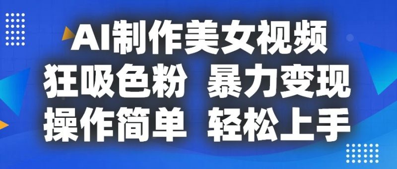 AI制作美女视频,狂吸色粉,暴力,操作简单,小白也能上手_免费分享网络创业,副业,信息差项目的老牌资源整合平台!金铲子项目