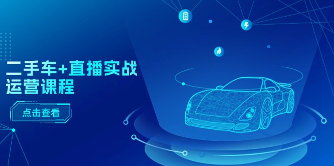 二手车直播实战运营课程:直播推荐/短视频推荐/千川投放/直播全流程_免费分享网络创业,副业,信息差项目的老牌资源整合平台!金铲子项目