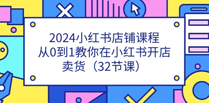 2024小红书店铺课程,从0到1教你在小红书开店卖货(32节课)_免费分享网络创业,副业,信息差项目的老牌资源整合平台!金铲子项目