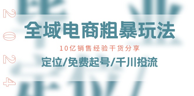 全域电商粗暴玩法课:10亿销售经验干货分享定位/免费起号/千川投流_免费分享网络创业,副业,信息差项目的老牌资源整合平台!金铲子项目