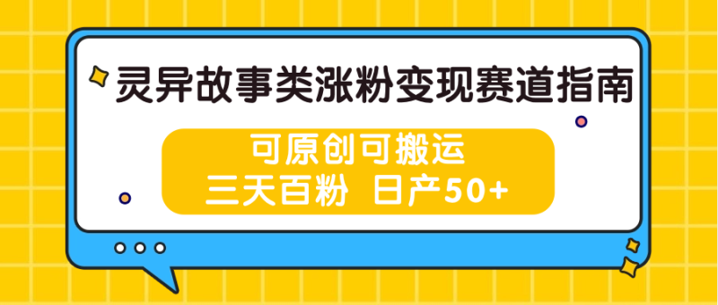 灵异故事类涨粉赛道指南,可原创可搬运,三天百粉_免费分享网络创业,副业,信息差项目的老牌资源整合平台!金铲子项目