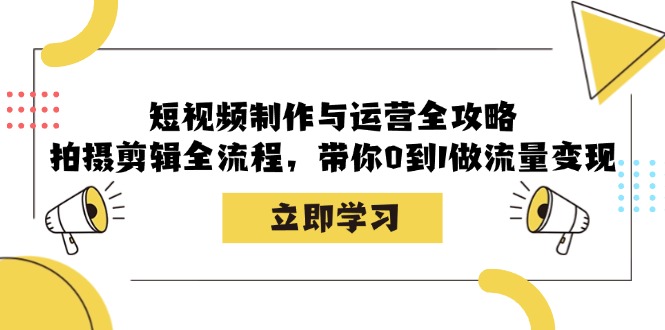 (12986期)短视频制作与运营全攻略:拍摄剪辑全流程,带你0到1做流量_免费分享网络创业,副业,信息差项目的老牌资源整合平台!金铲子项目