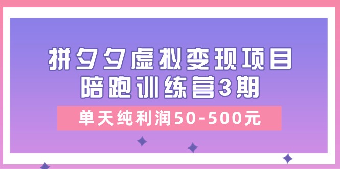 黄岛主《拼夕夕虚拟项目陪跑训练营3期》单天纯-500元_免费分享网络创业,副业,信息差项目的老牌资源整合平台!金铲子项目