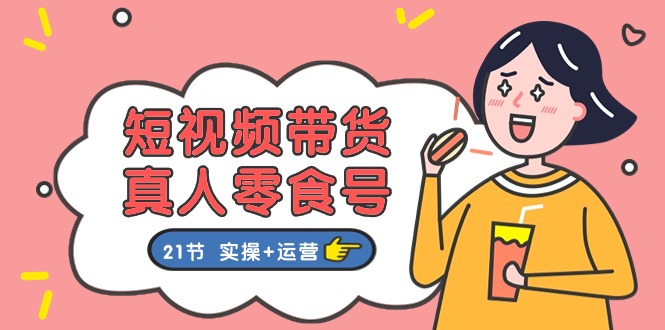 短视频带货&真人零食号：更全面的零食带货教程（实操运营）_免费分享网络创业,副业,信息差项目的老牌资源整合平台！金铲子项目