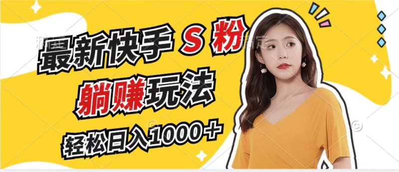 (12978期)最新快手S粉赛道,简单无脑拉爆流量躺赚玩法,_免费分享网络创业,副业,信息差项目的老牌资源整合平台!金铲子项目