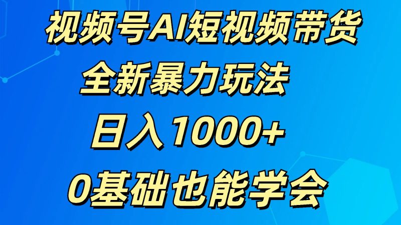 视频号AI短视频带货掘金计划全新暴力玩法0基础也能学会_免费分享网络创业,副业,信息差项目的老牌资源整合平台!金铲子项目