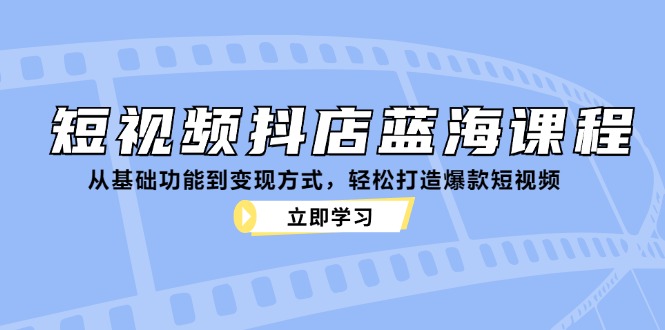 (12960期)短视频抖店蓝海课程:从基础功能到方式,打造爆款短视频_免费分享网络创业,副业,信息差项目的老牌资源整合平台!金铲子项目