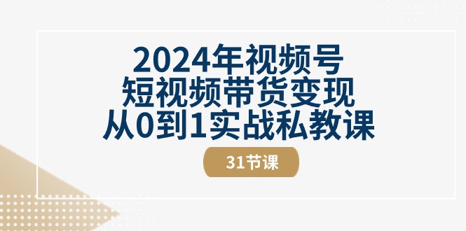 2024年视频号短视频带货从0到1实战私教课(30节视频课)_免费分享网络创业,副业,信息差项目的老牌资源整合平台!金铲子项目
