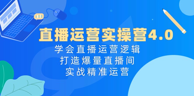 直播运营实操营4.0:学会直播运营逻辑打造爆量直播间,实战精准运营_免费分享网络创业,副业,信息差项目的老牌资源整合平台!金铲子项目