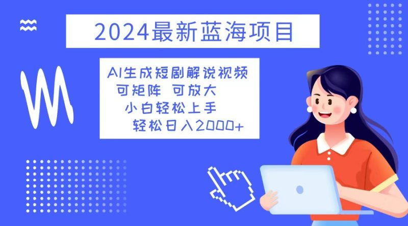 （12906期）2024最新蓝海项目AI生成短剧解说视频小白上手0_免费分享网络创业,副业,信息差项目的老牌资源整合平台！金铲子项目