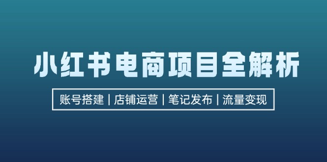 (12915期)小红书电商项目全解析,包括账号搭建、店铺运营、笔记发布实现流量_免费分享网络创业,副业,信息差项目的老牌资源整合平台!金铲子项目