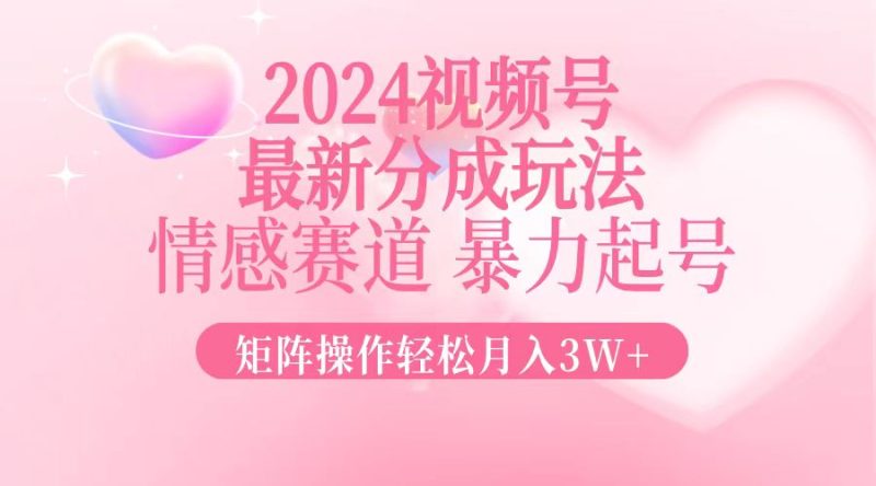 （12922期）2024最新视频号分成玩法，情感赛道，暴力起号，矩阵操作_免费分享网络创业,副业,信息差项目的老牌资源整合平台！金铲子项目