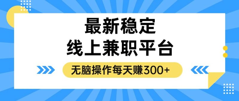 (12893期)揭秘稳定的线上兼职平台,无脑操作每天_免费分享网络创业,副业,信息差项目的老牌资源整合平台!金铲子项目
