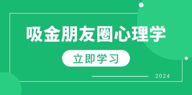 (12899期)朋友圈吸金心理学:揭秘心理学原理,增加业绩,打造个人IP与行业权威_免费分享网络创业,副业,信息差项目的老牌资源整合平台!金铲子项目
