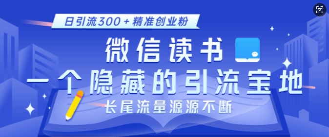 微信读书,一个隐藏的引流宝地,不为人知的小众打法,日引流精准创业粉,长尾流量源源不断_免费分享网络创业,副业,信息差项目的老牌资源整合平台!金铲子项目