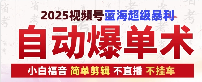 2025视频号蓝海超级暴利自动爆单术1.0,小白褔音简单剪辑不直播不挂车_免费分享网络创业,副业,信息差项目的老牌资源整合平台!金铲子项目