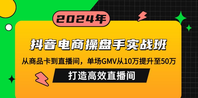 (12845期)抖音电商操盘手实战班:从商品卡到直播间,单场GMV从10万提升至50万,…_免费分享网络创业,副业,信息差项目的老牌资源整合平台!金铲子项目