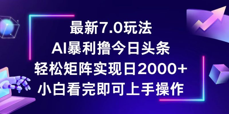 (12854期)今日头条最新7.0玩法,矩阵0_免费分享网络创业,副业,信息差项目的老牌资源整合平台!金铲子项目