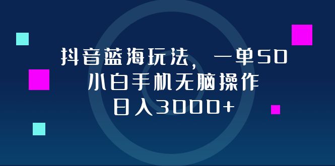 （12807期）抖音蓝海玩法，一单50，小白手机无脑操作，0_免费分享网络创业,副业,信息差项目的老牌资源整合平台！金铲子项目