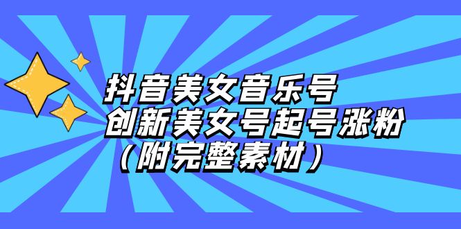 (12815期)抖音美女音乐号,创新美女号起号涨粉(附完整素材)_免费分享网络创业,副业,信息差项目的老牌资源整合平台!金铲子项目