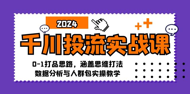 (12816期)千川投流实战课:0-1打品思路,涵盖思维打法、数据分析与人群包实操教学_免费分享网络创业,副业,信息差项目的老牌资源整合平台!金铲子项目